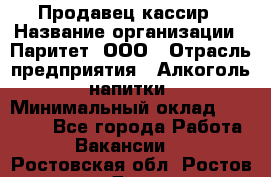 Продавец-кассир › Название организации ­ Паритет, ООО › Отрасль предприятия ­ Алкоголь, напитки › Минимальный оклад ­ 20 000 - Все города Работа » Вакансии   . Ростовская обл.,Ростов-на-Дону г.